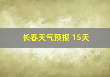 长春天气预报 15天